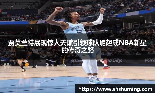 贾莫兰特展现惊人天赋引领球队崛起成NBA新星的传奇之路